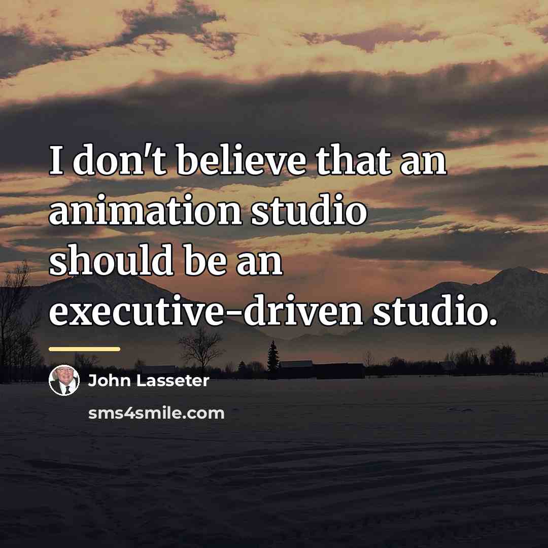 “I don't believe that an animation studio should be an…” quote by John Lasseter