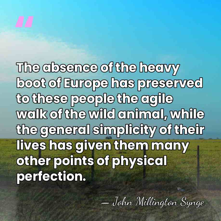 The absence of the heavy boot of Europe has preserved to these&hellip; - John Millington Synge