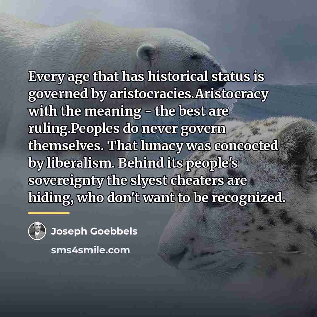 “Every age that has historical status is governed by aristocracies.Aristocracy…” quote by Joseph Goebbels
