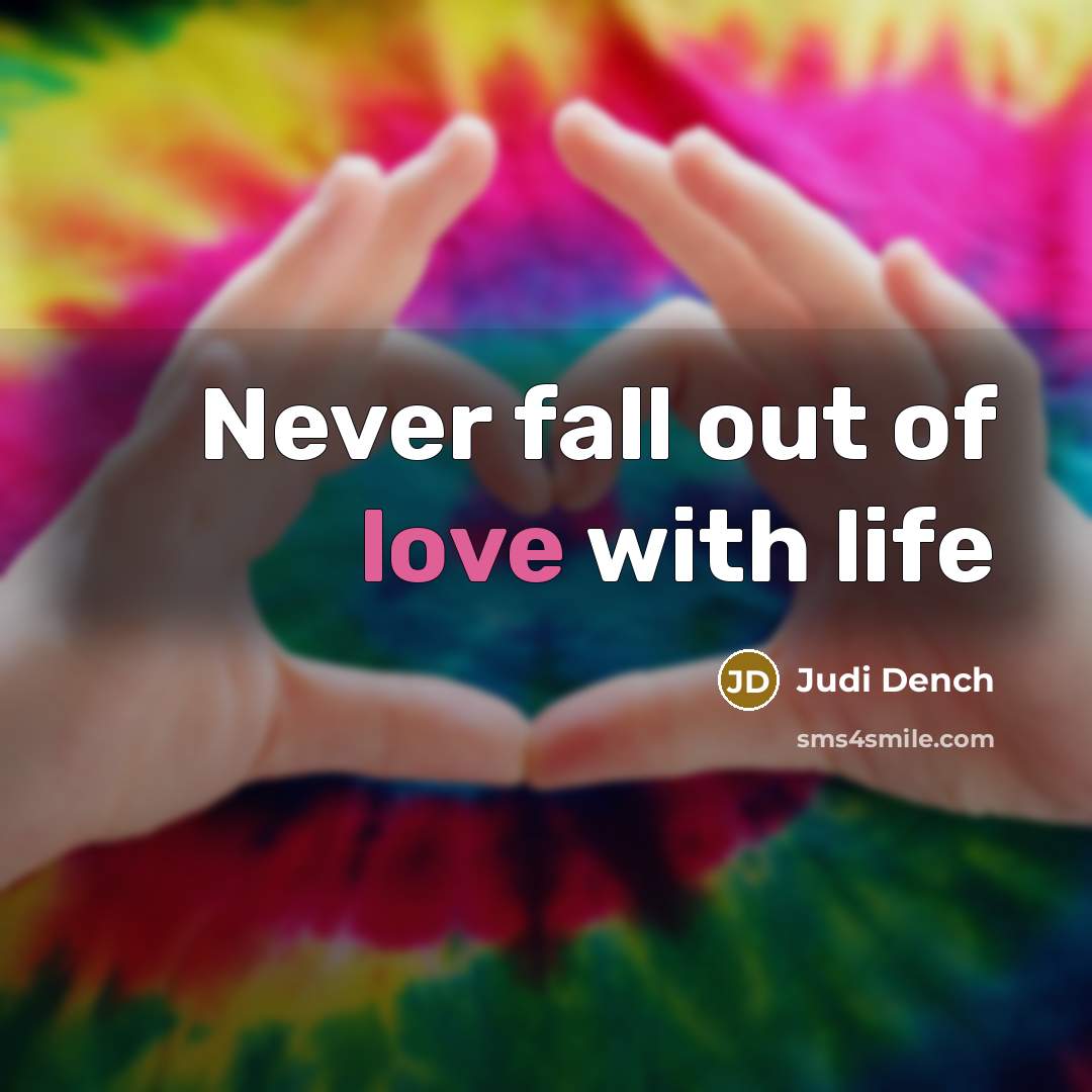 “Never fall out of love with life…” quote by Judi Dench