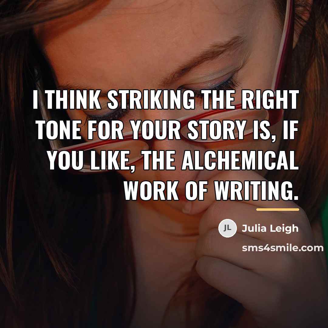“I think striking the right tone for your story is,…” quote by Julia Leigh