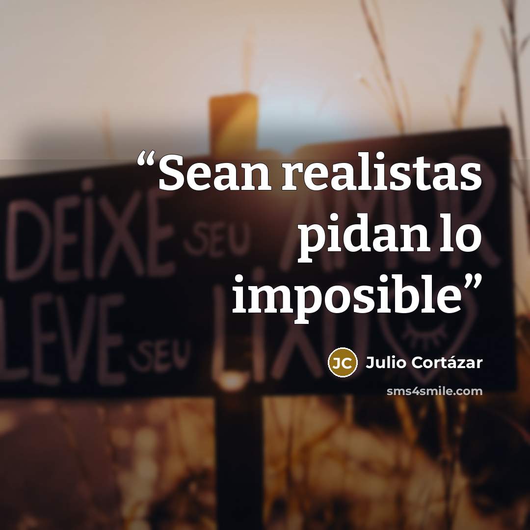 “Sean realistas pidan lo imposible” quote by Julio Cortázar