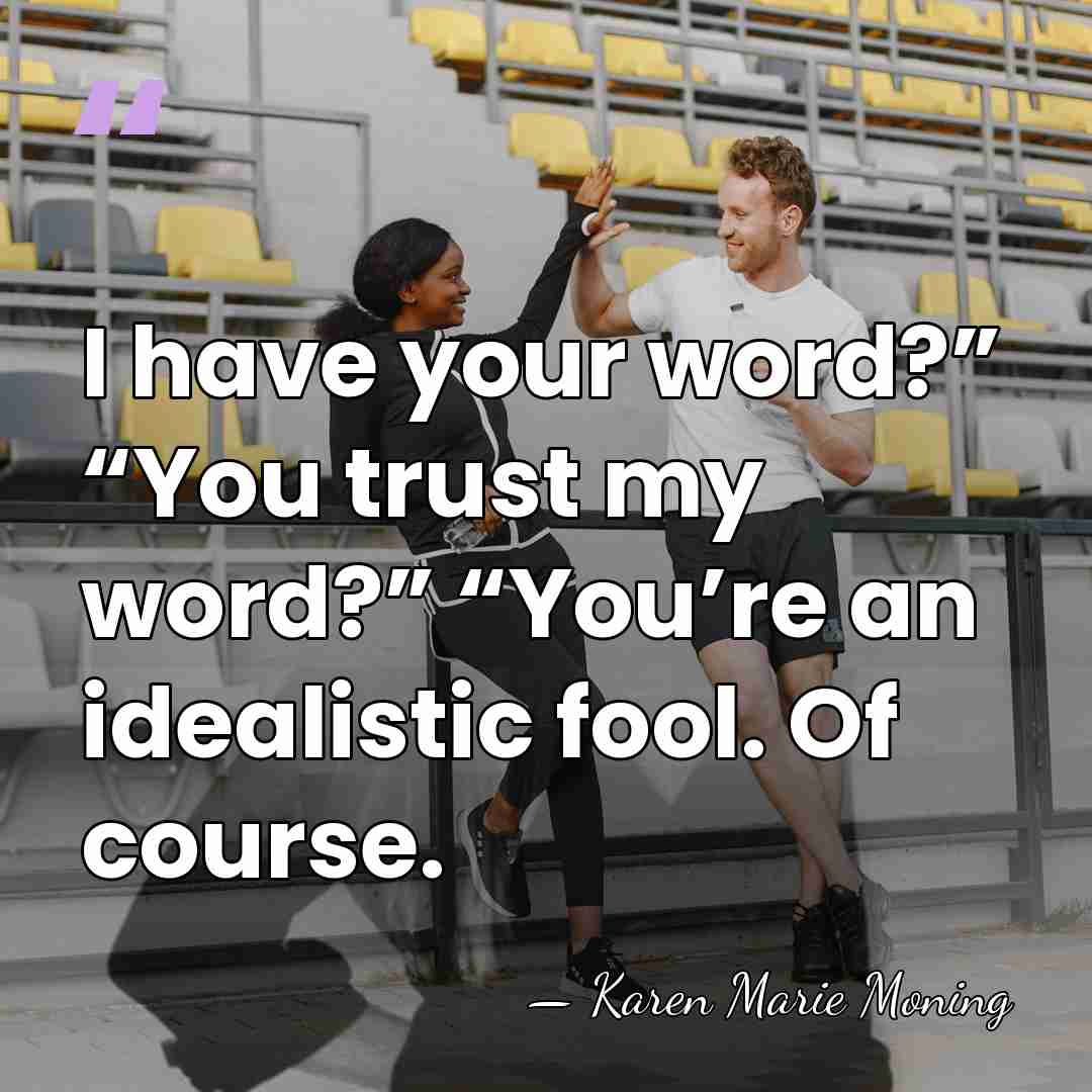 I have your word?” “You trust my word?” “You’re an idealistic fool.&hellip; - Karen Marie Moning