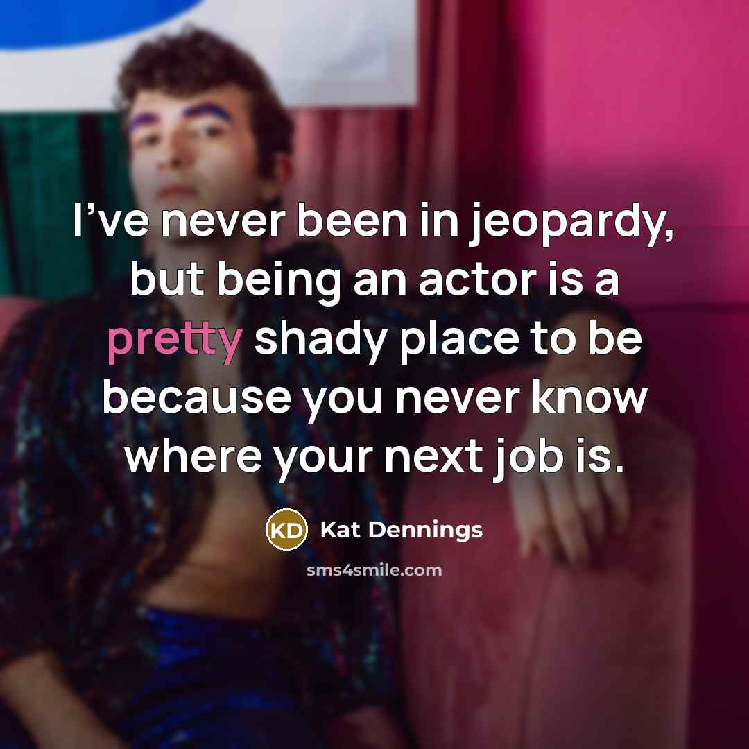 “I've never been in jeopardy, but being an actor is…” quote by Kat Dennings