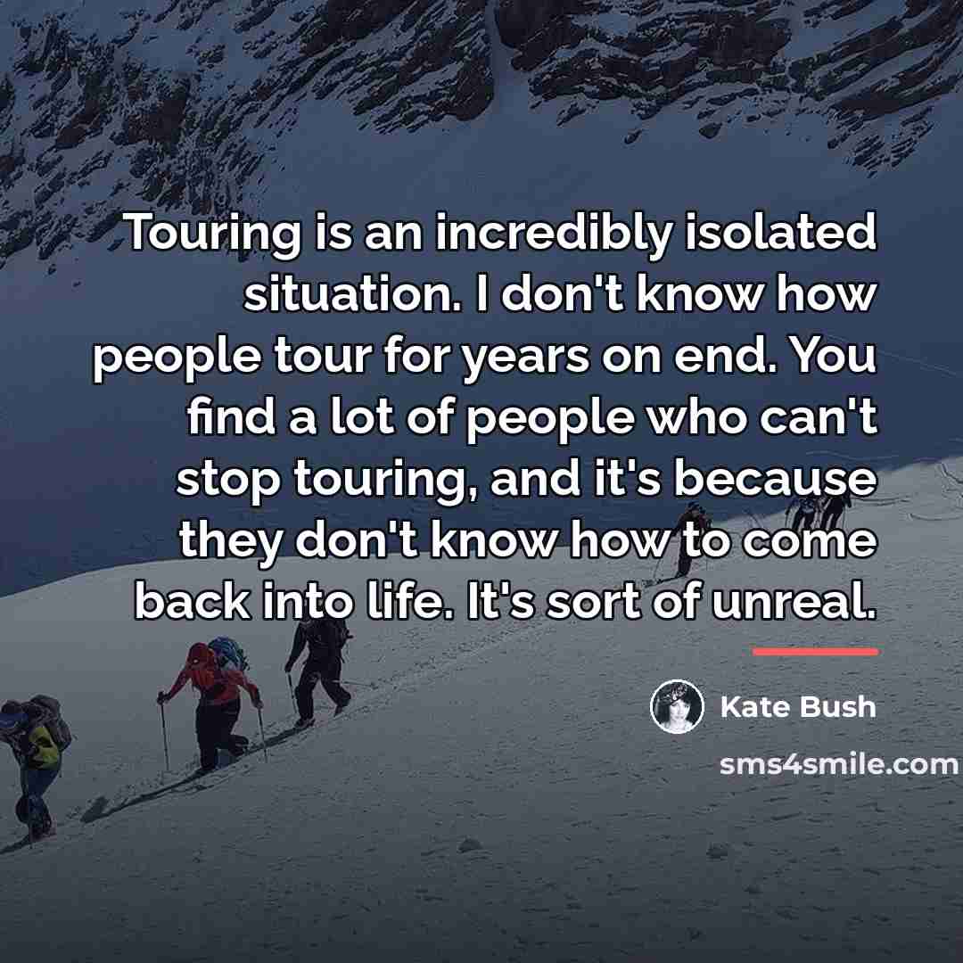 “Touring is an incredibly isolated situation. I don't know how…” quote by Kate Bush