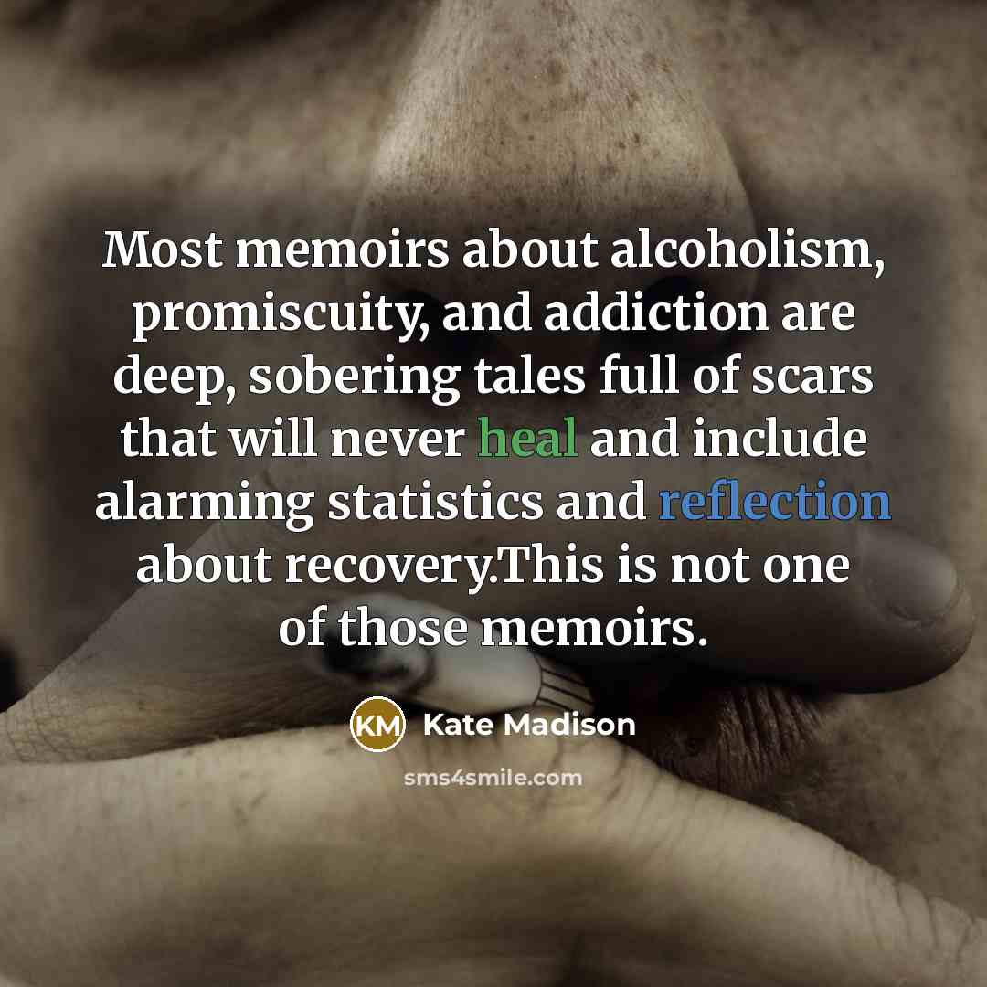 “Most memoirs about alcoholism, promiscuity, and addiction are deep, sobering…” quote by Kate Madison