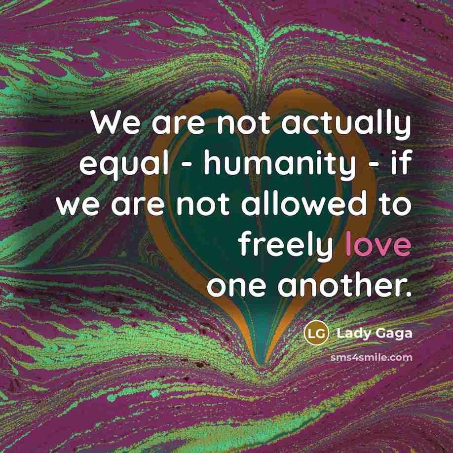 “We are not actually equal - humanity - if we…” quote by Lady Gaga