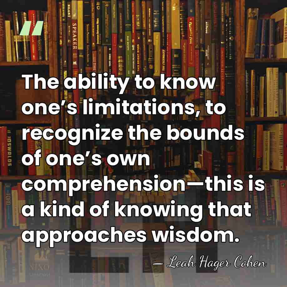 The ability to know one’s limitations, to recognize the bounds of one’s&hellip; - Leah Hager Cohen