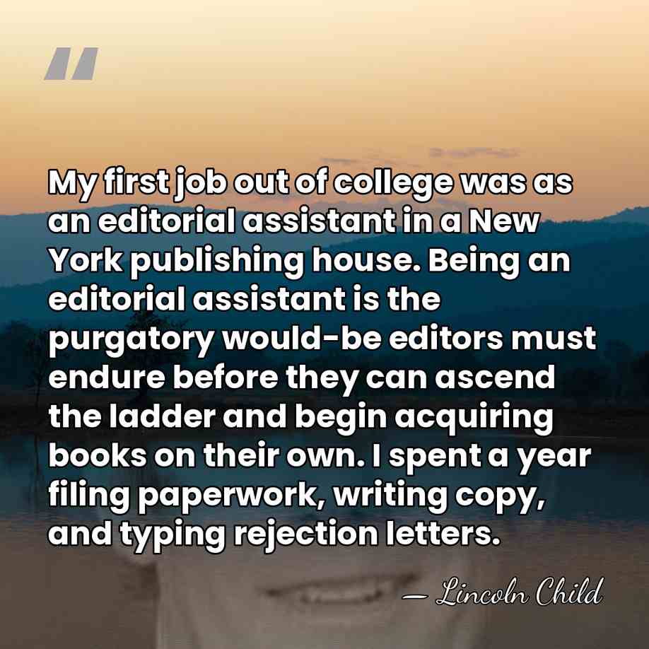 My first job out of college was as an editorial assistant in&hellip; - Lincoln Child