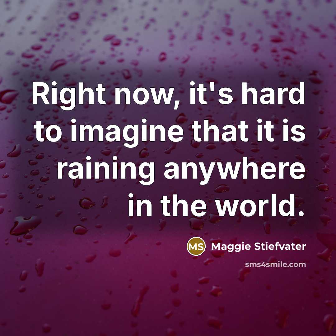 “Right now, it's hard to imagine that it is raining…” quote by Maggie Stiefvater