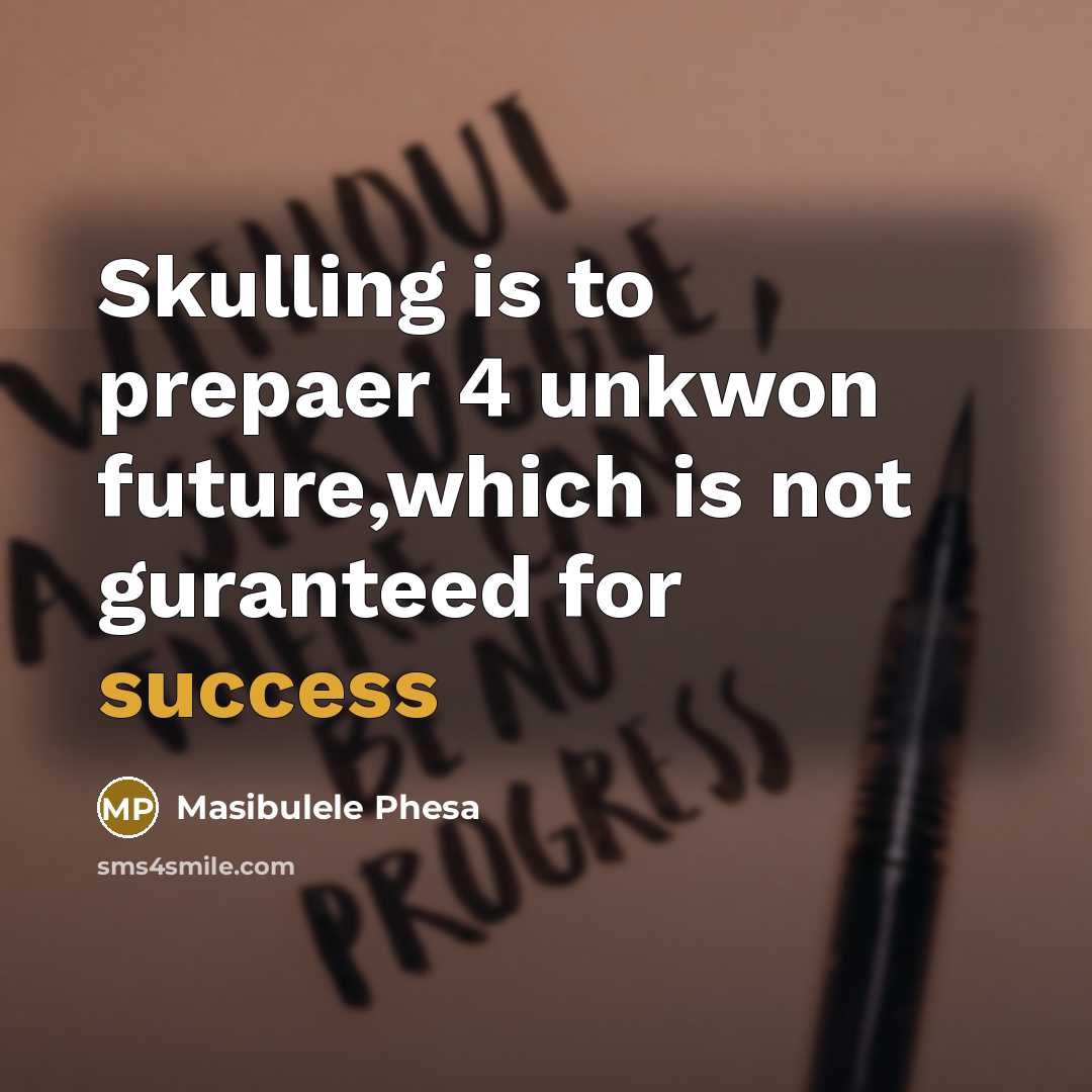 “Skulling is to prepaer 4 unkwon future,which is not guranteed for success” quote by Masibulele Phesa