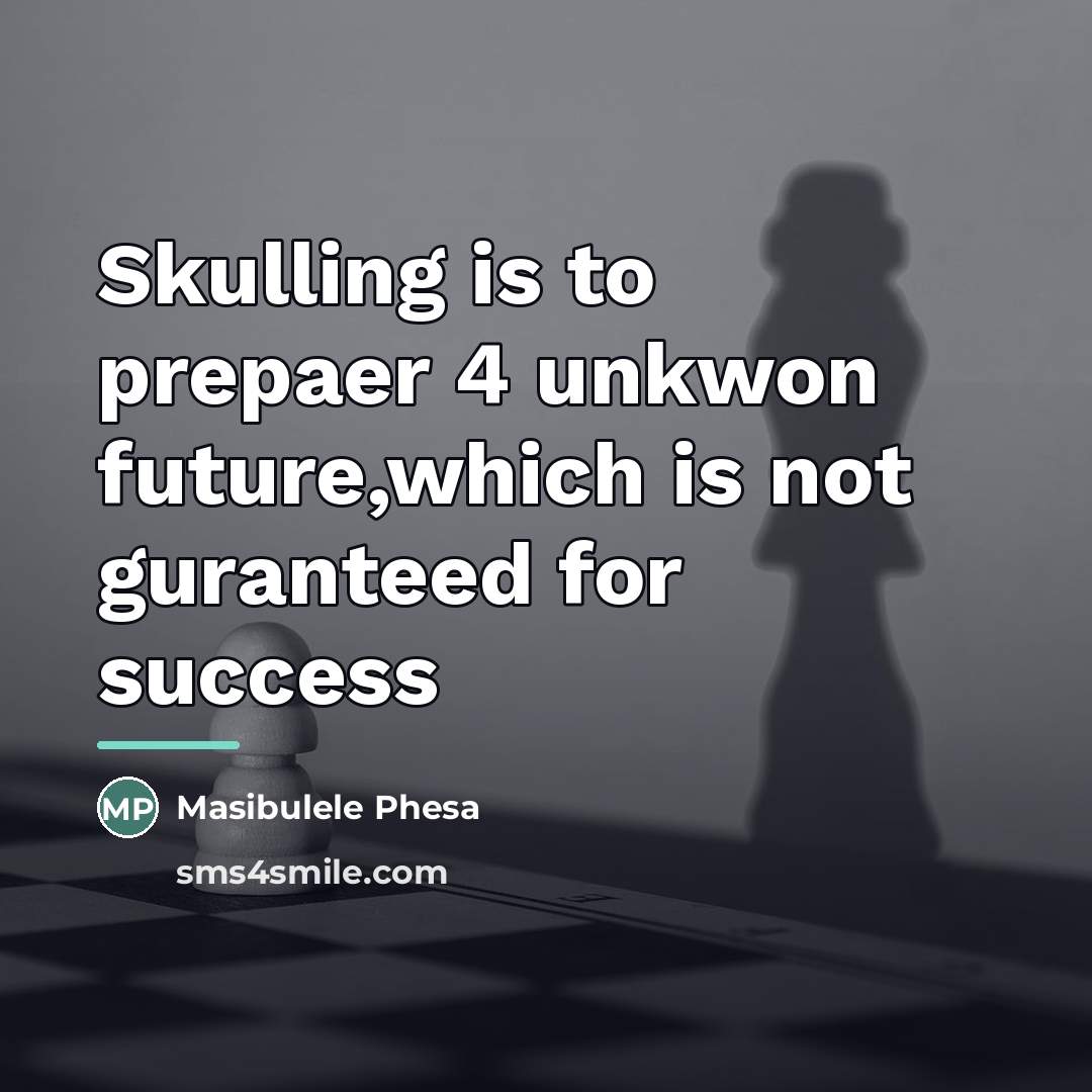 “Skulling is to prepaer 4 unkwon future,which is not guranteed…” quote by Masibulele Phesa