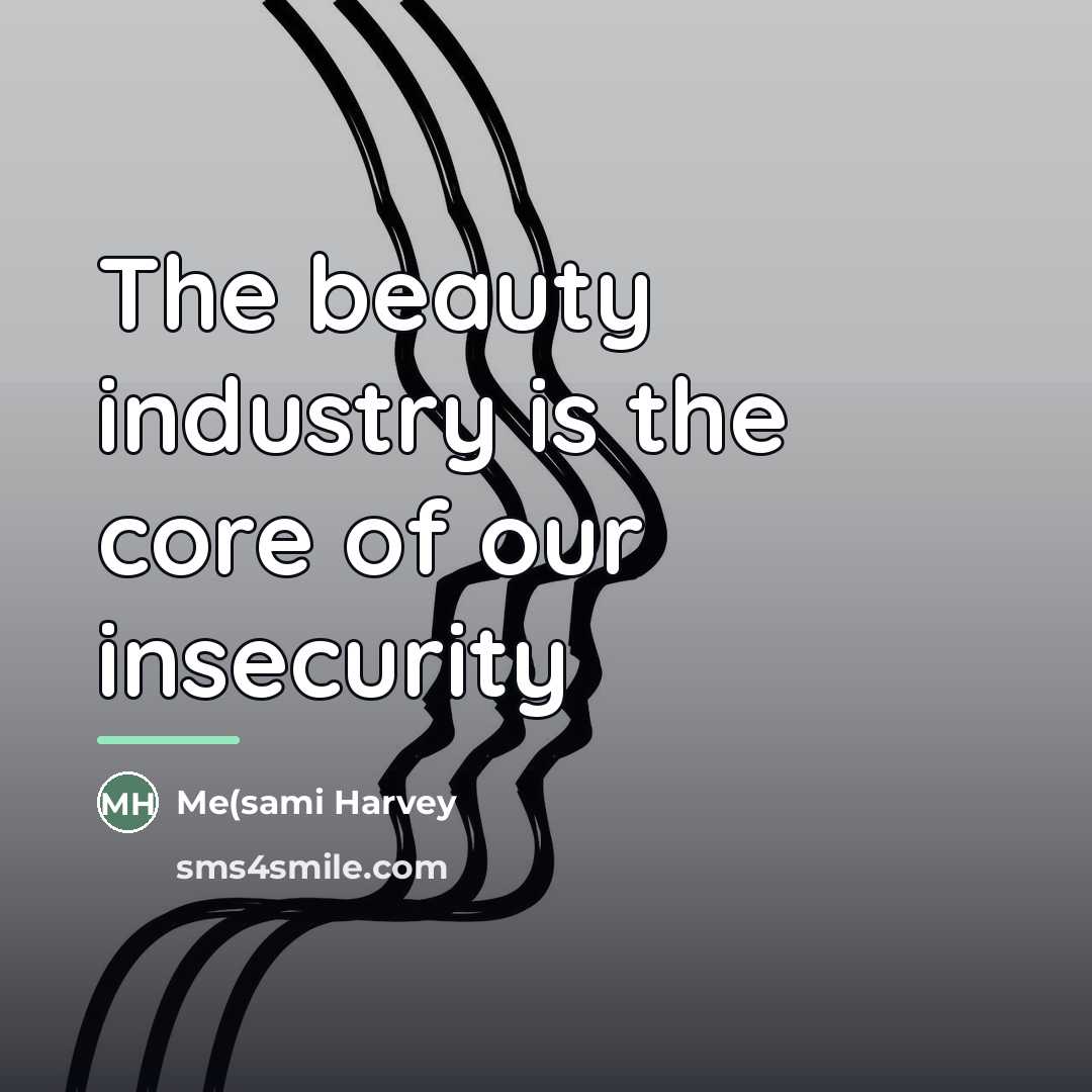 “The beauty industry is the core of our insecurity…” quote by Me(sami Harvey