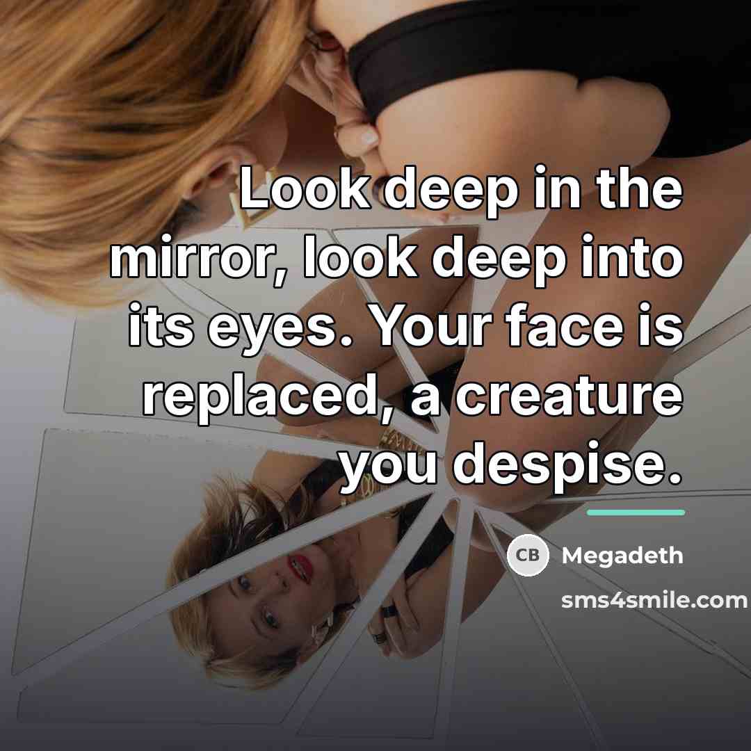 “Look deep in the mirror, look deep into its eyes.…” quote by Megadeth