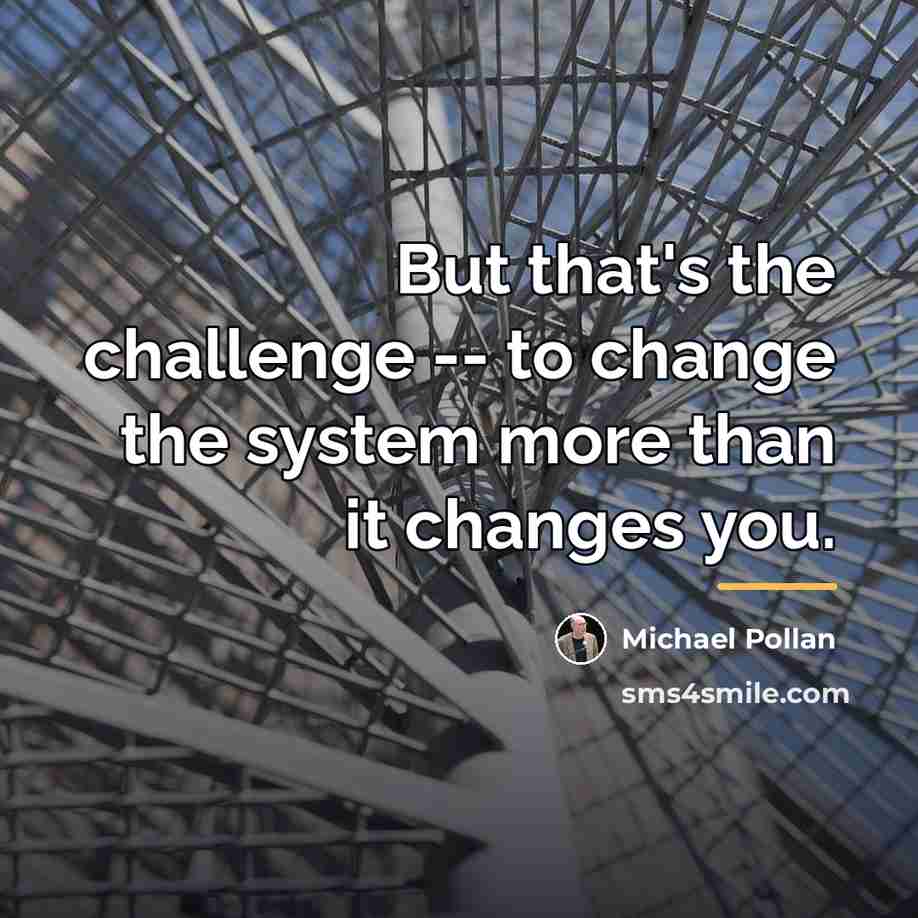 “But that's the challenge -- to change the system more…” quote by Michael Pollan