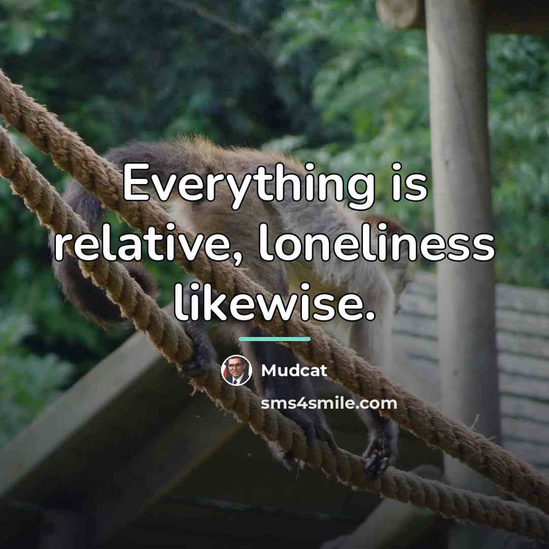 “Everything is relative, loneliness likewise.…” quote by Mudcat