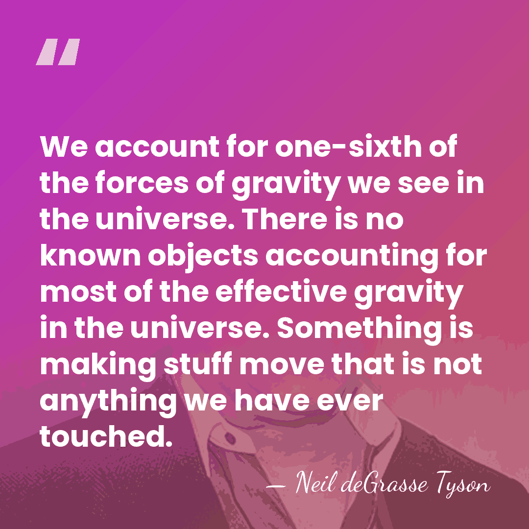We account for one-sixth of the forces of gravity we see in&hellip; - Neil deGrasse Tyson