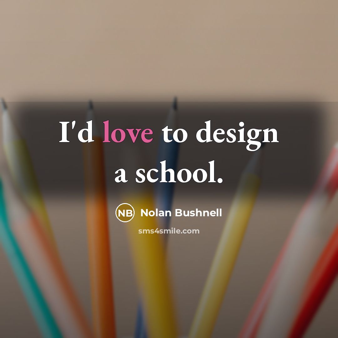“I'd love to design a school.…” quote by Nolan Bushnell