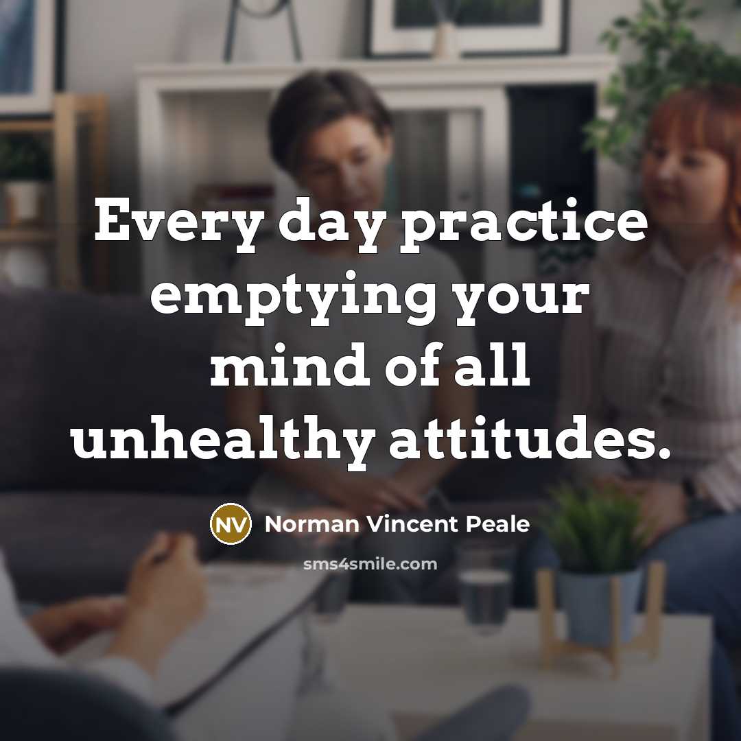 “Every day practice emptying your mind of all unhealthy attitudes.…” quote by Norman Vincent Peale