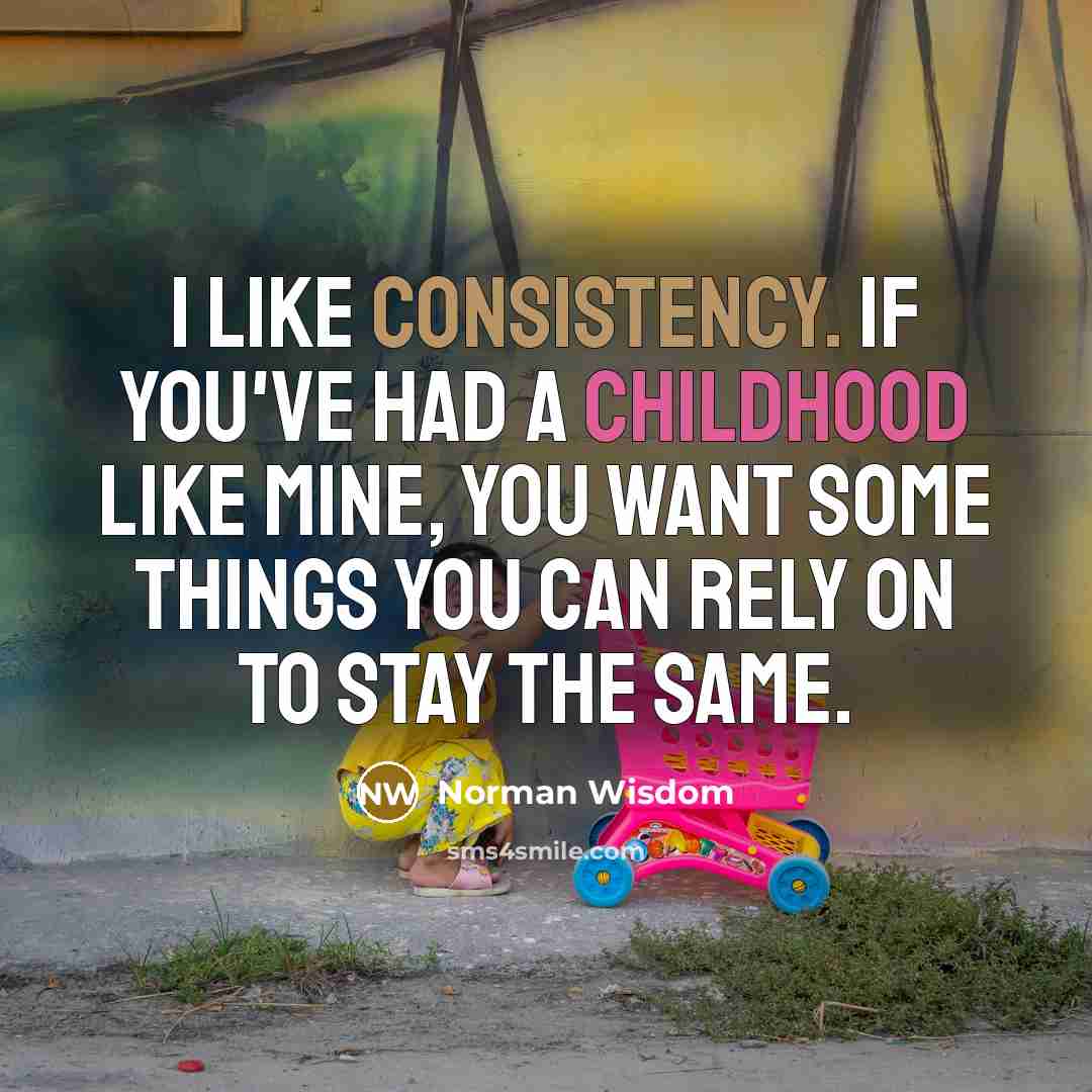 “I like consistency. If you've had a childhood like mine,…” quote by Norman Wisdom