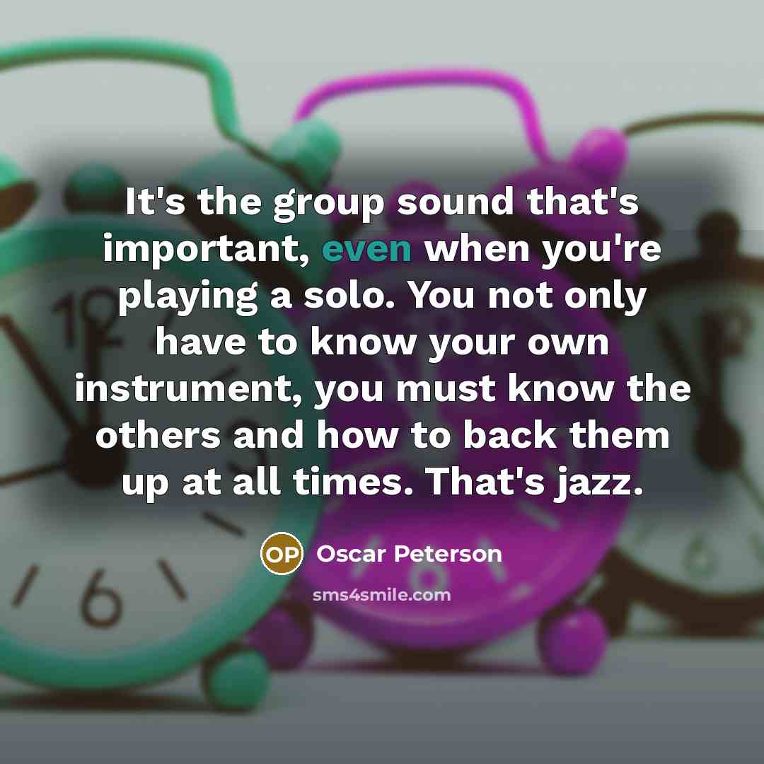“It's the group sound that's important, even when you're playing…” quote by Oscar Peterson