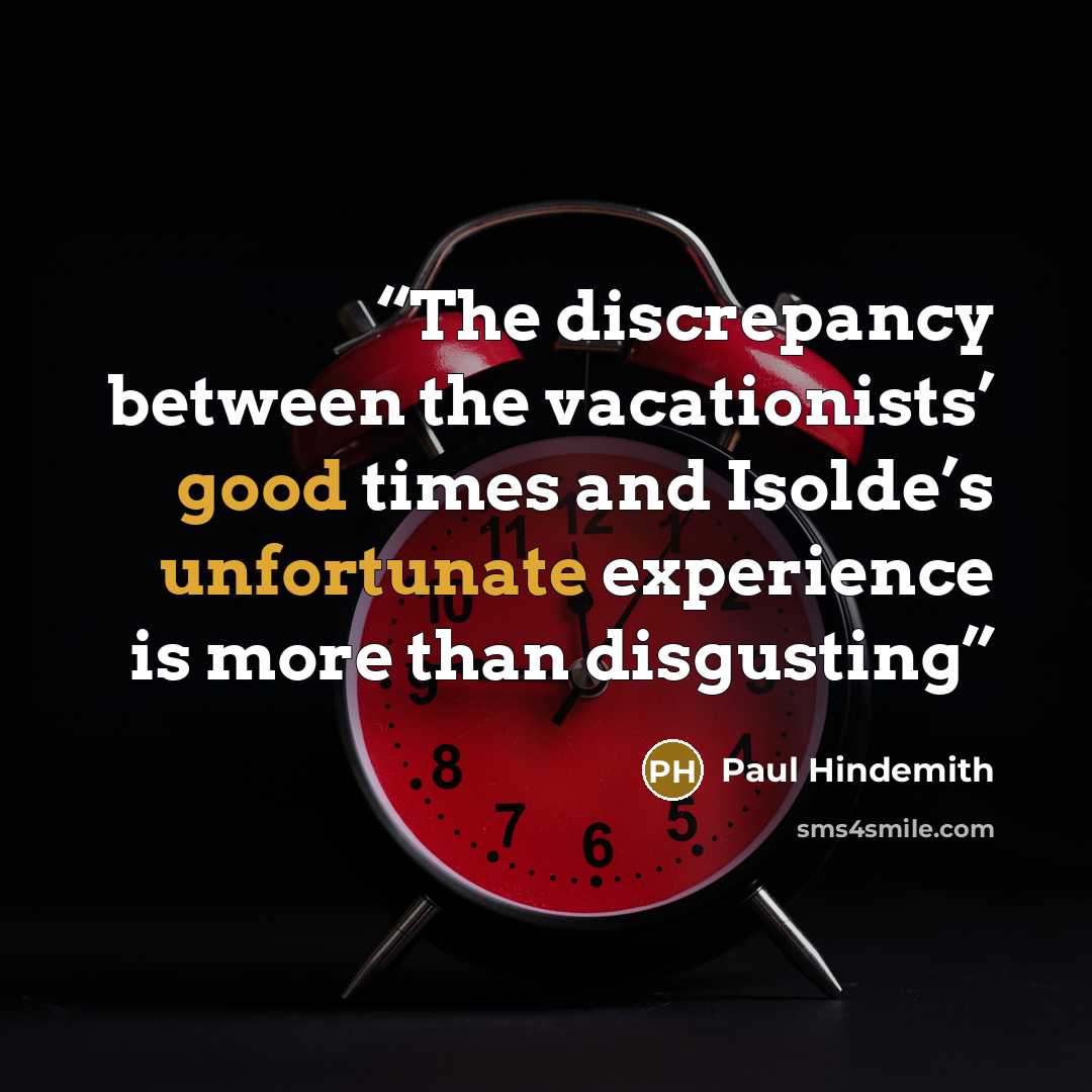“The discrepancy between the vacationists’ good times and Isolde’s unfortunate experience is more than disgusting” quote by Paul Hindemith