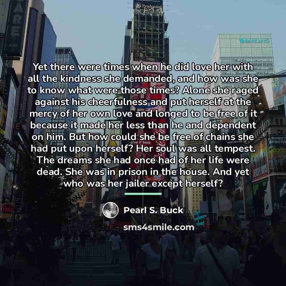 “Yet there were times when he did love her with…” quote by Pearl S. Buck