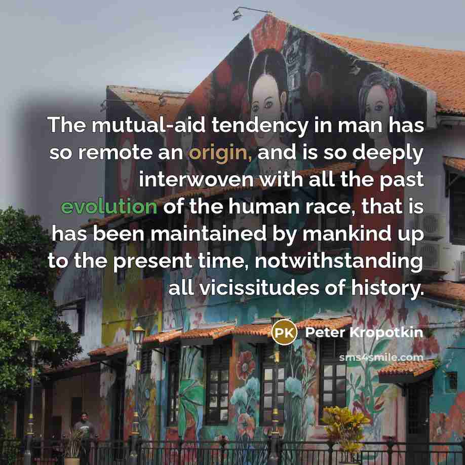 “The mutual-aid tendency in man has so remote an origin,…” quote by Peter Kropotkin