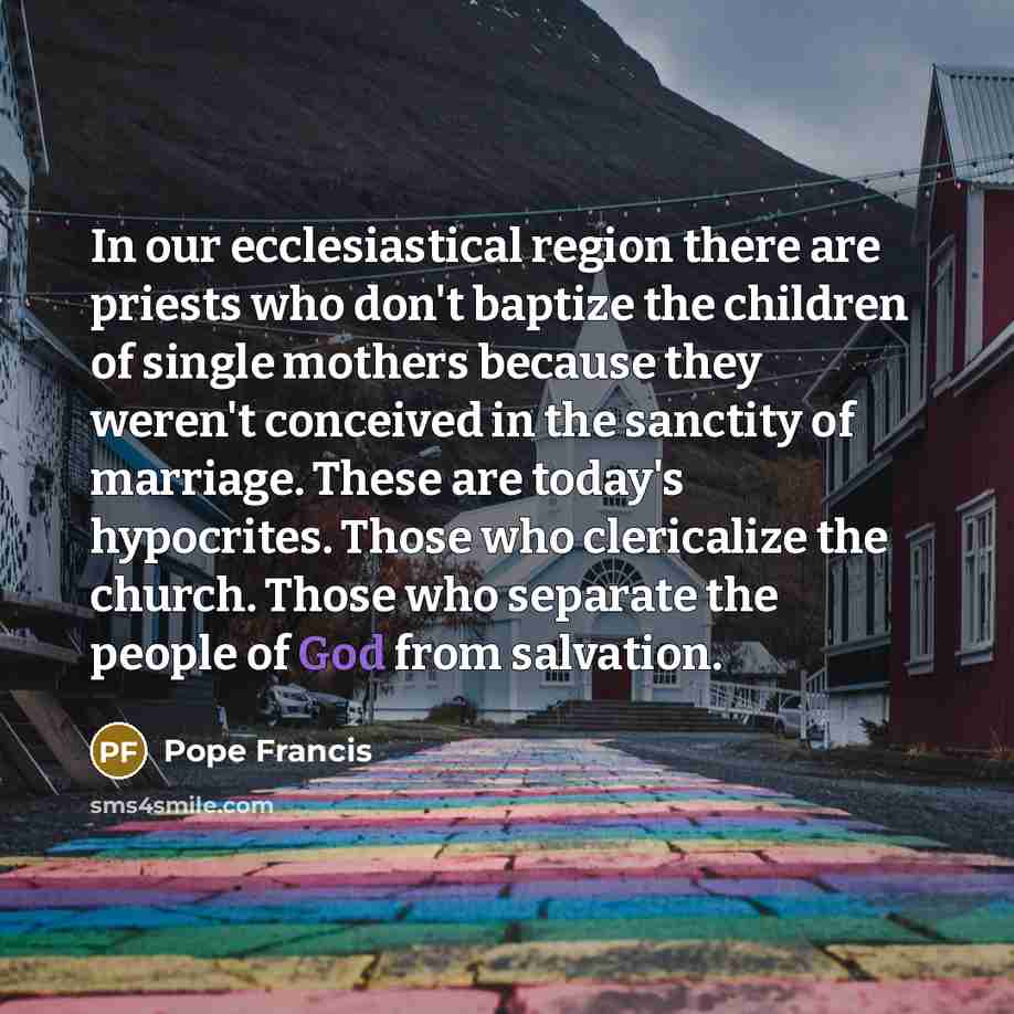 “In our ecclesiastical region there are priests who don't baptize…” quote by Pope Francis