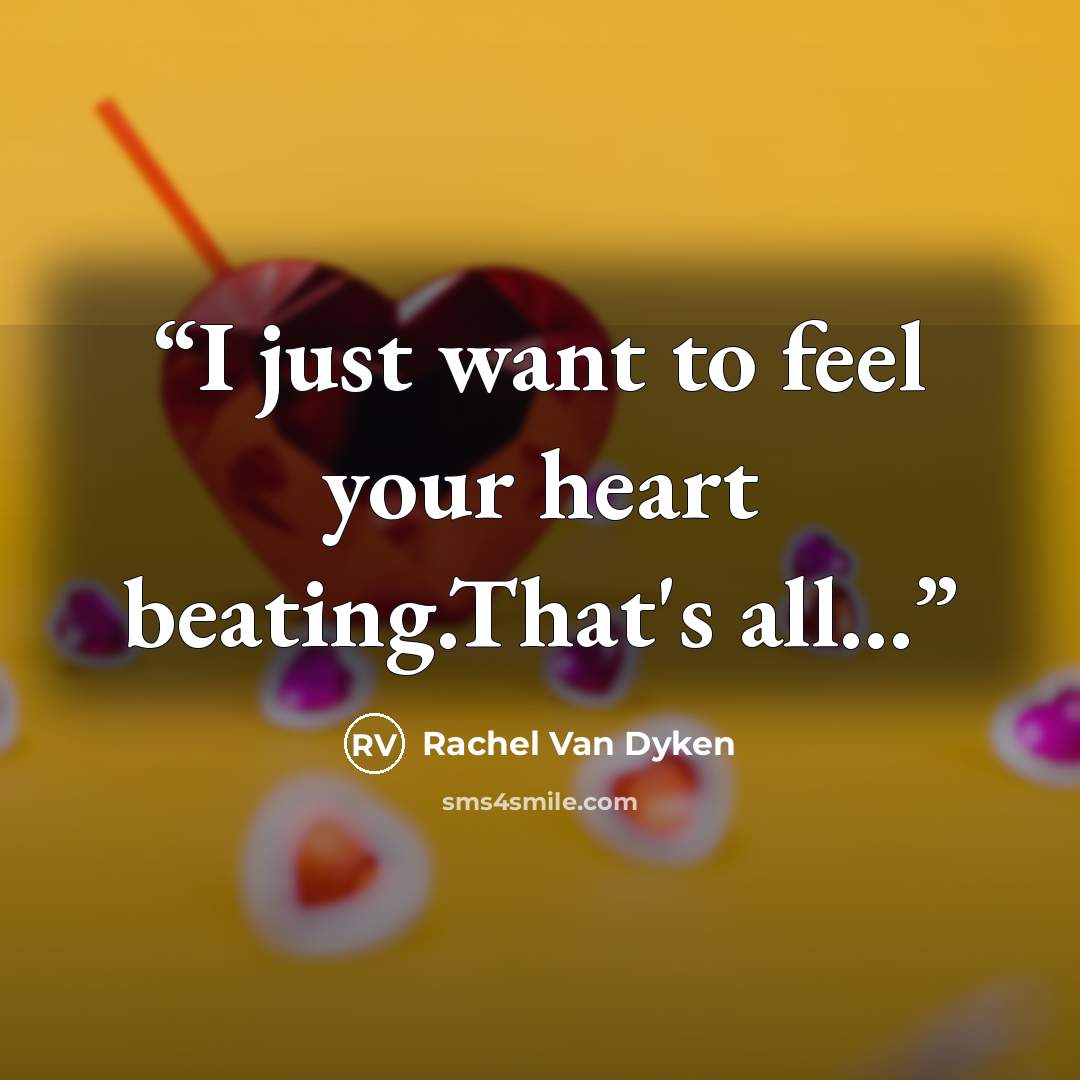 “I just want to feel your heart beating.That's all...” quote by Rachel Van Dyken