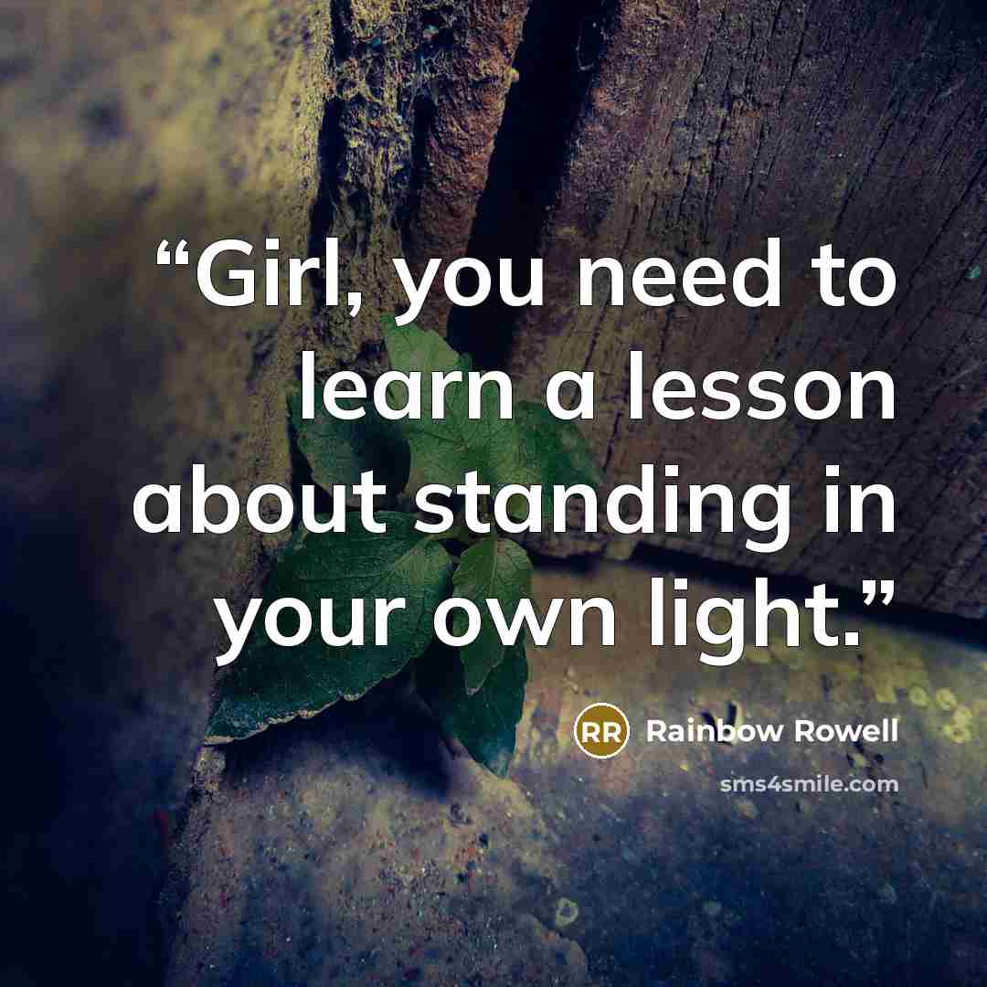 “Girl, you need to learn a lesson about standing in your own light.” quote by Rainbow Rowell