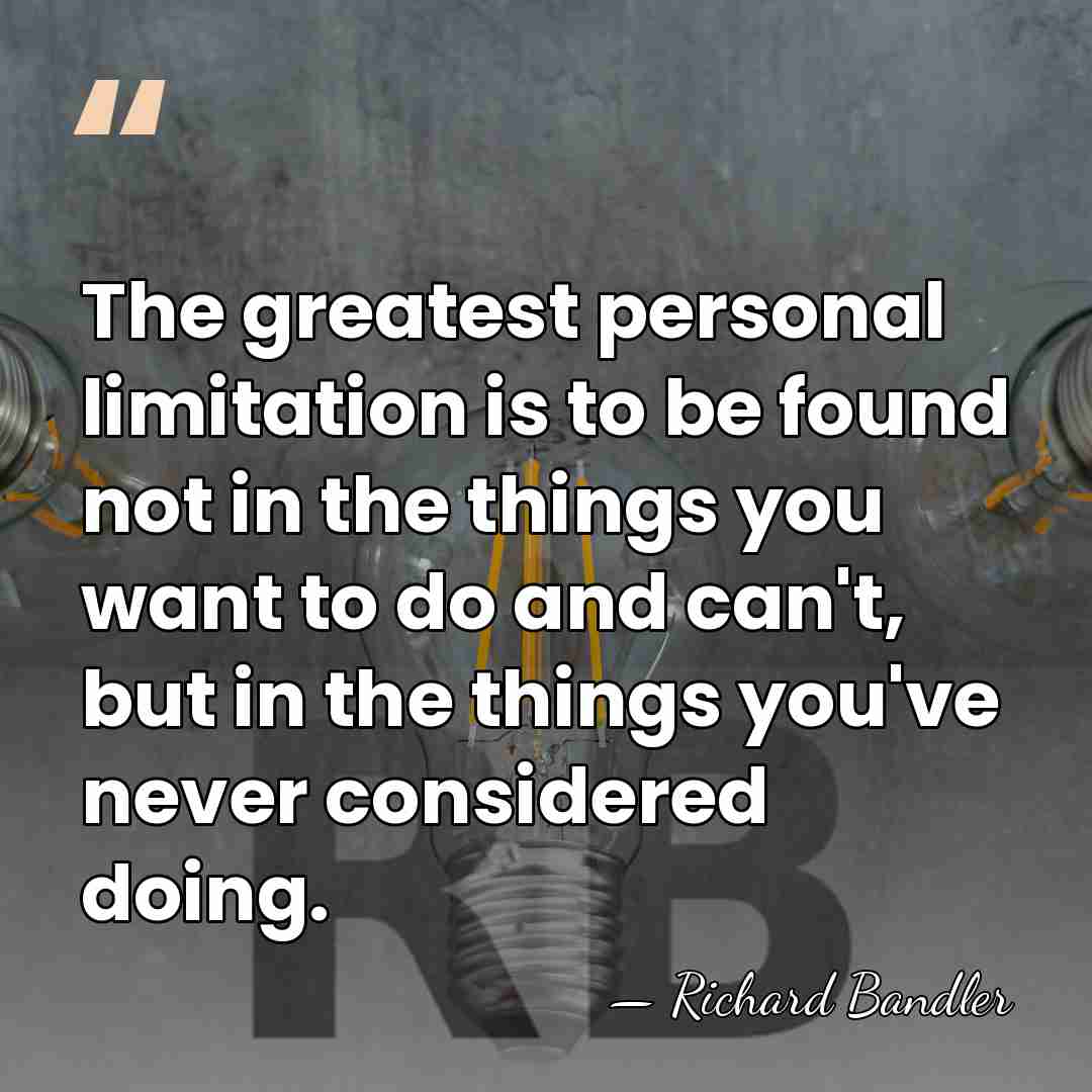The greatest personal limitation is to be found not in the things&hellip; - Richard Bandler