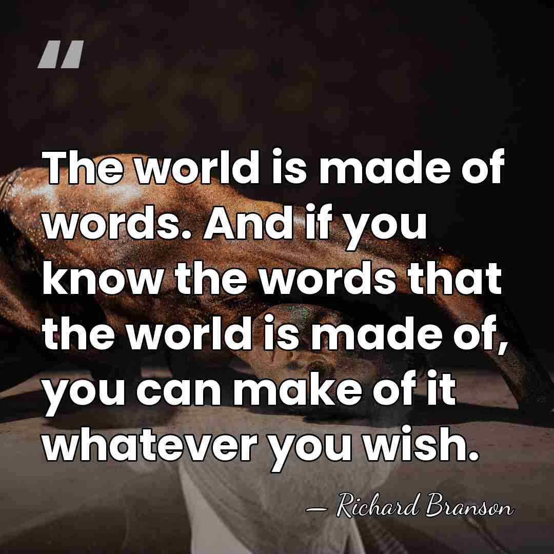 The world is made of words. And if you know the words&hellip; - Richard Branson