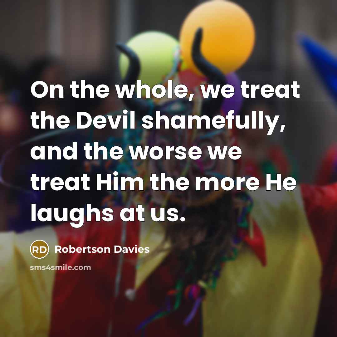 “On the whole, we treat the Devil shamefully, and the…” quote by Robertson Davies