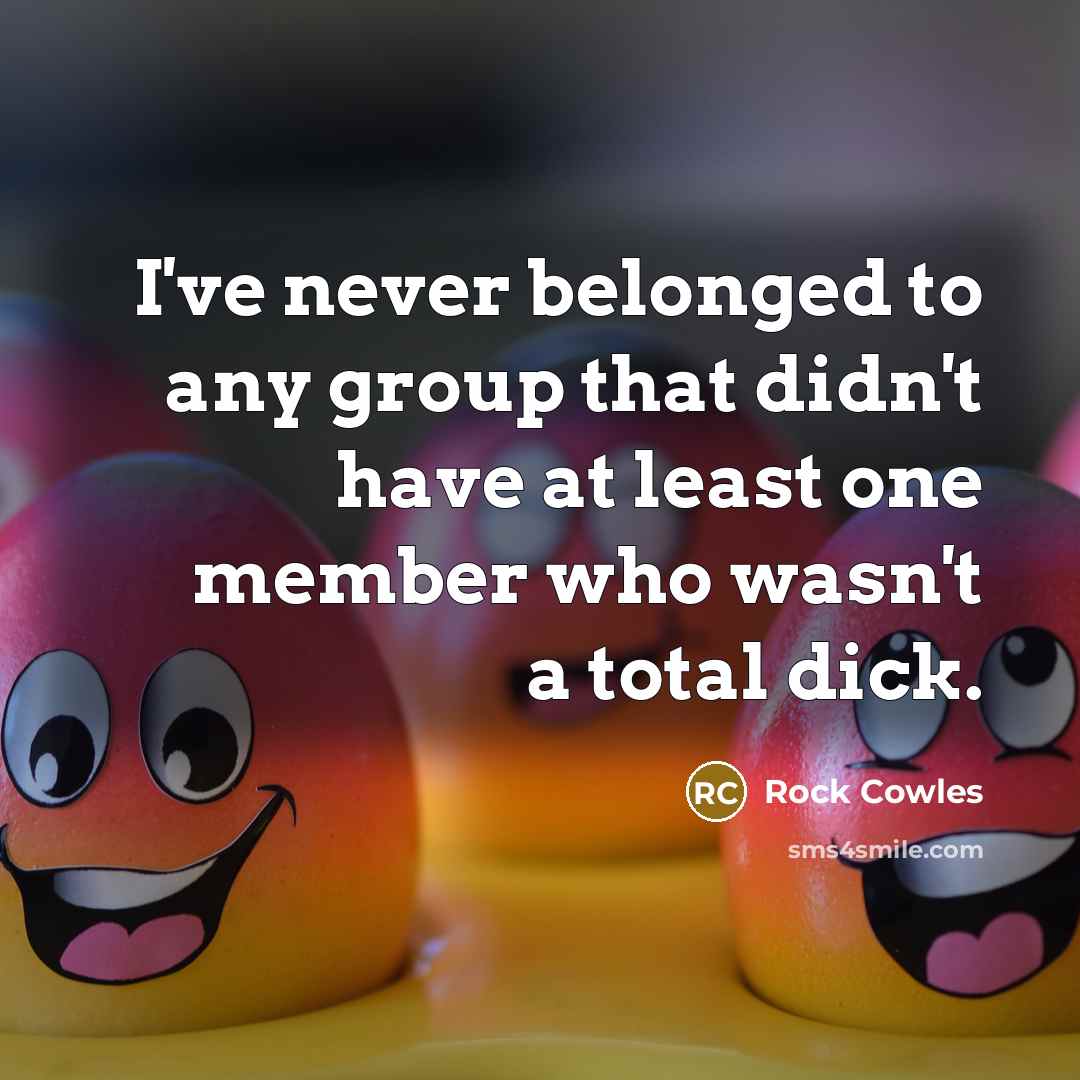 “I've never belonged to any group that didn't have at…” quote by Rock Cowles