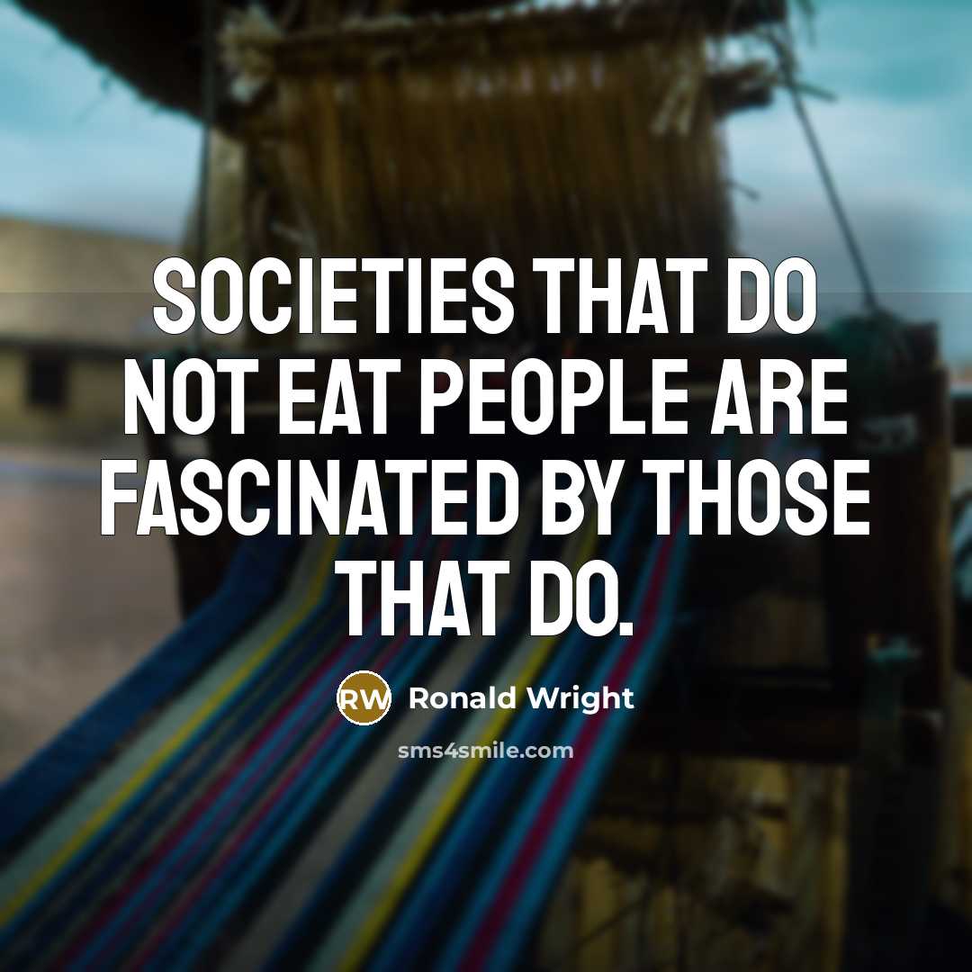 “Societies that do not eat people are fascinated by those…” quote by Ronald Wright
