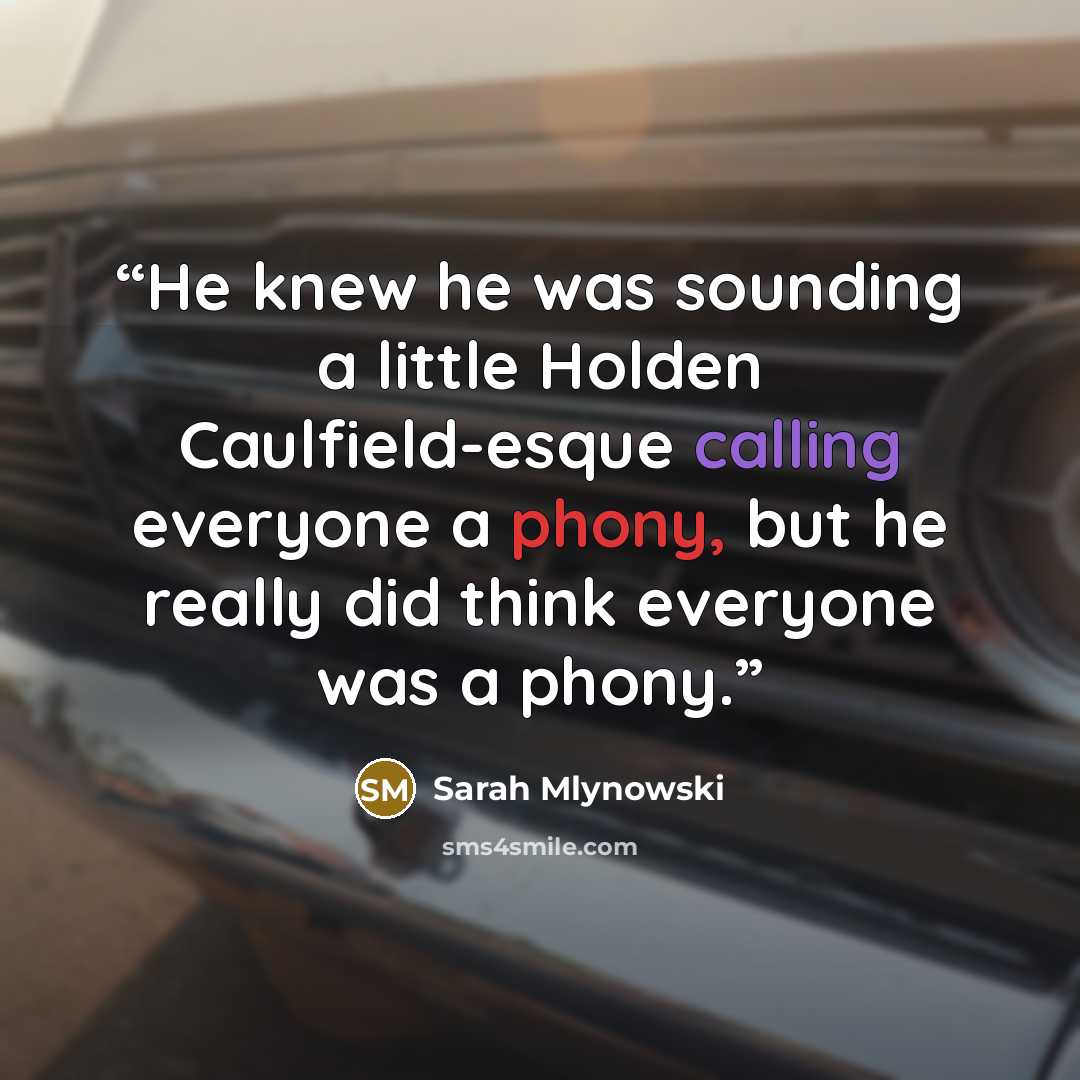 “He knew he was sounding a little Holden Caulfield-esque calling everyone a phony, but he really did think everyone was a phony.” quote by Sarah Mlynowski
