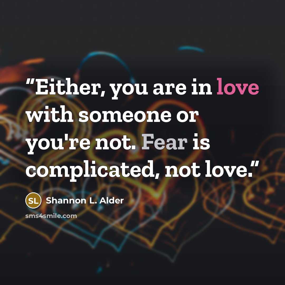 “Either, you are in love with someone or you're not. Fear is complicated, not love.” quote by Shannon L. Alder