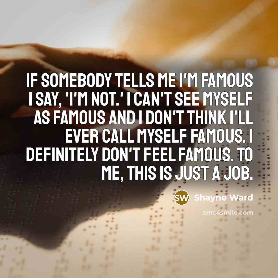 “If somebody tells me I'm famous I say, 'I'm not.'…” quote by Shayne Ward