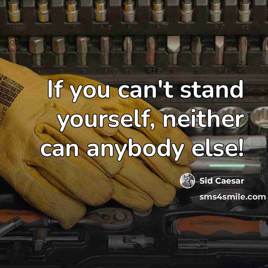 “If you can't stand yourself, neither can anybody else!…” quote by Sid Caesar