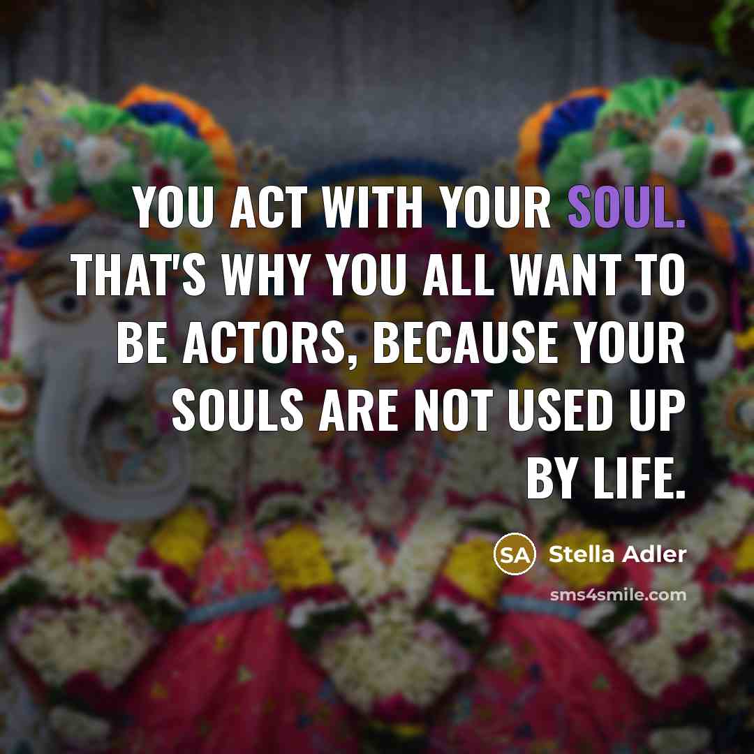 “You act with your soul. That's why you all want…” quote by Stella Adler