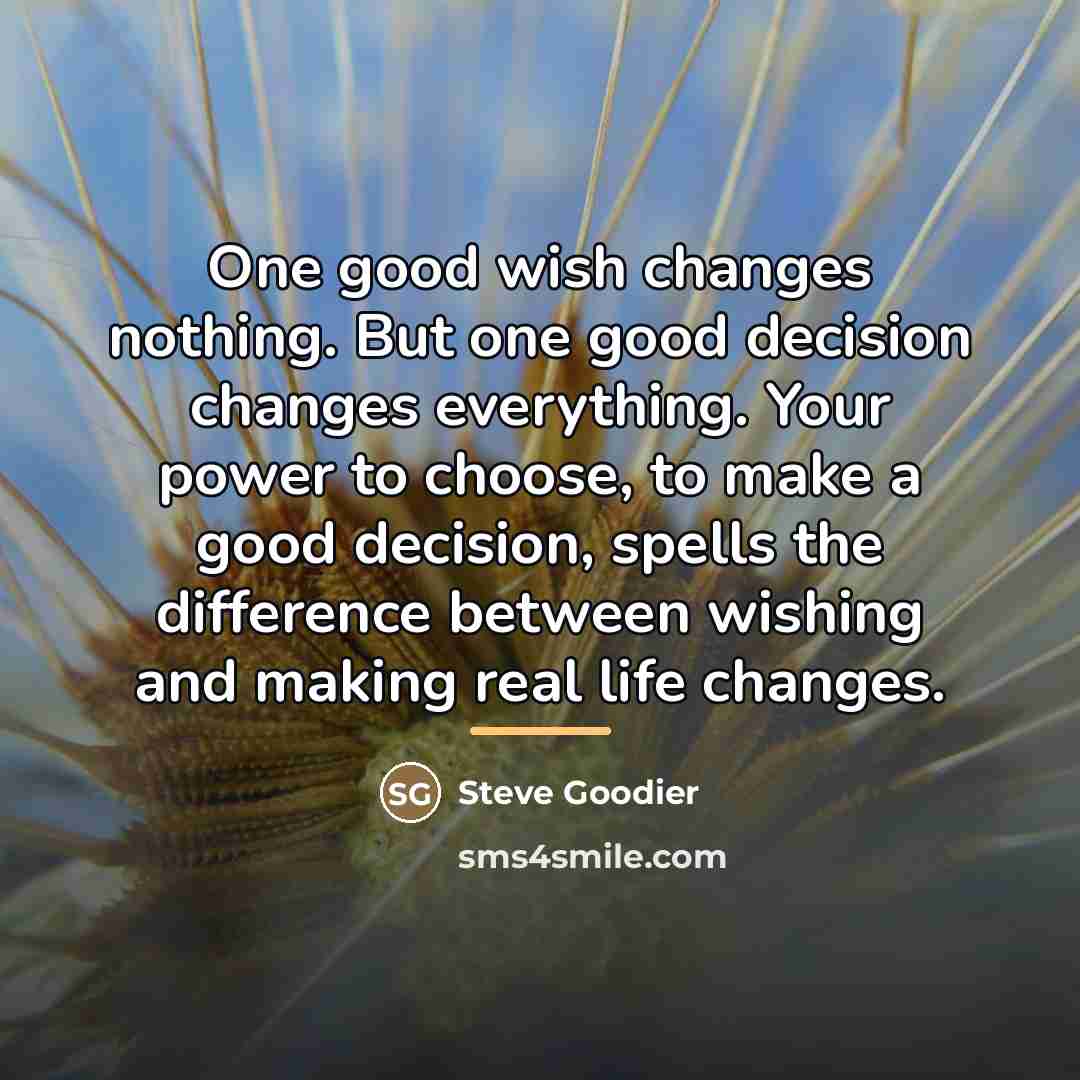 “One good wish changes nothing. But one good decision changes…” quote by Steve Goodier
