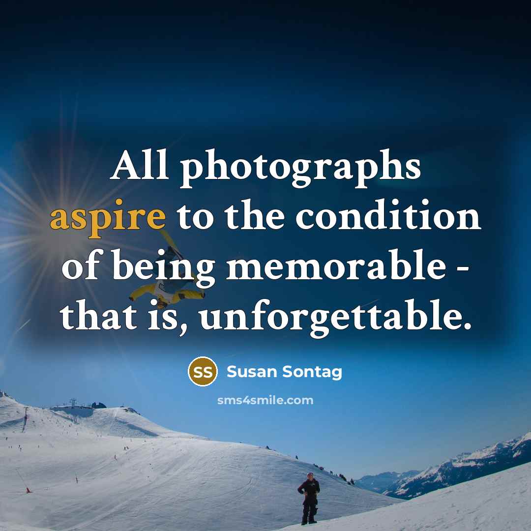 “All photographs aspire to the condition of being memorable -…” quote by Susan Sontag