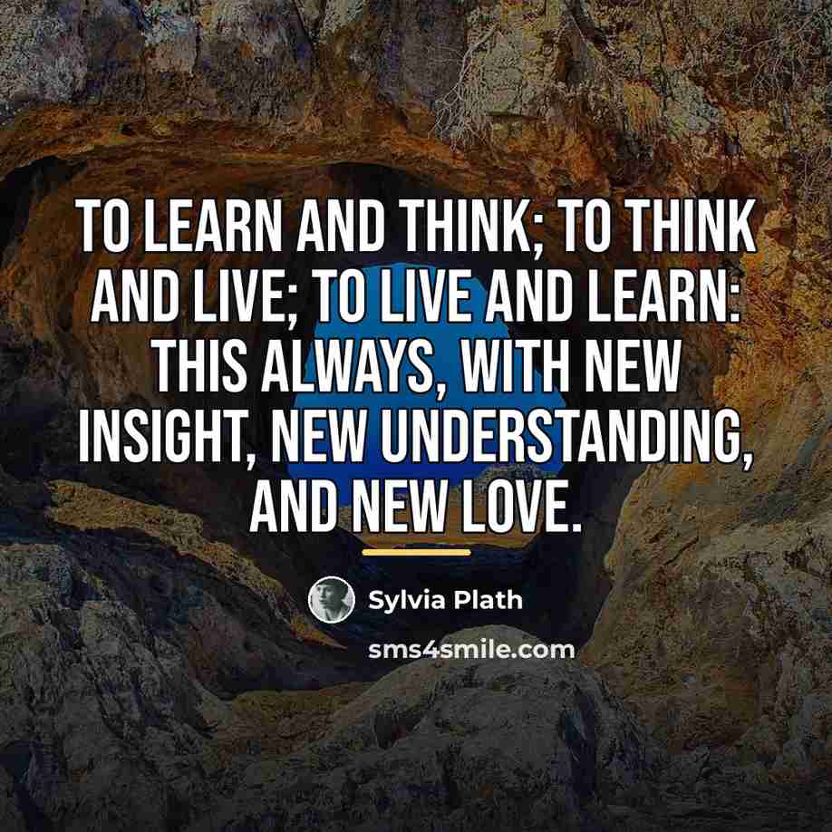 “To learn and think; to think and live; to live…” quote by Sylvia Plath
