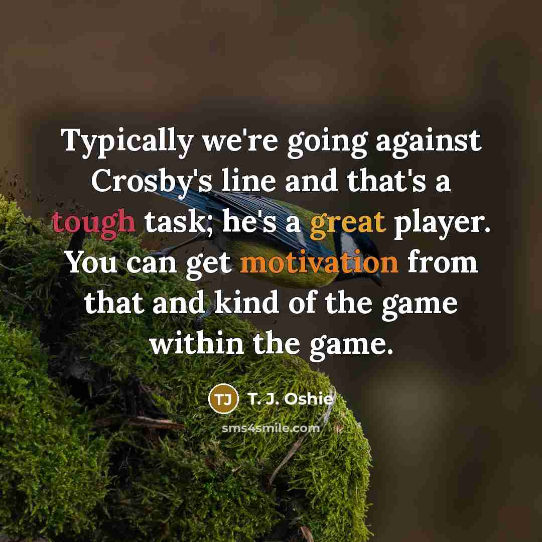 “Typically we're going against Crosby's line and that's a tough task; he's a great player. You can get motivation from that and kind of the game within the game.” quote by T. J. Oshie
