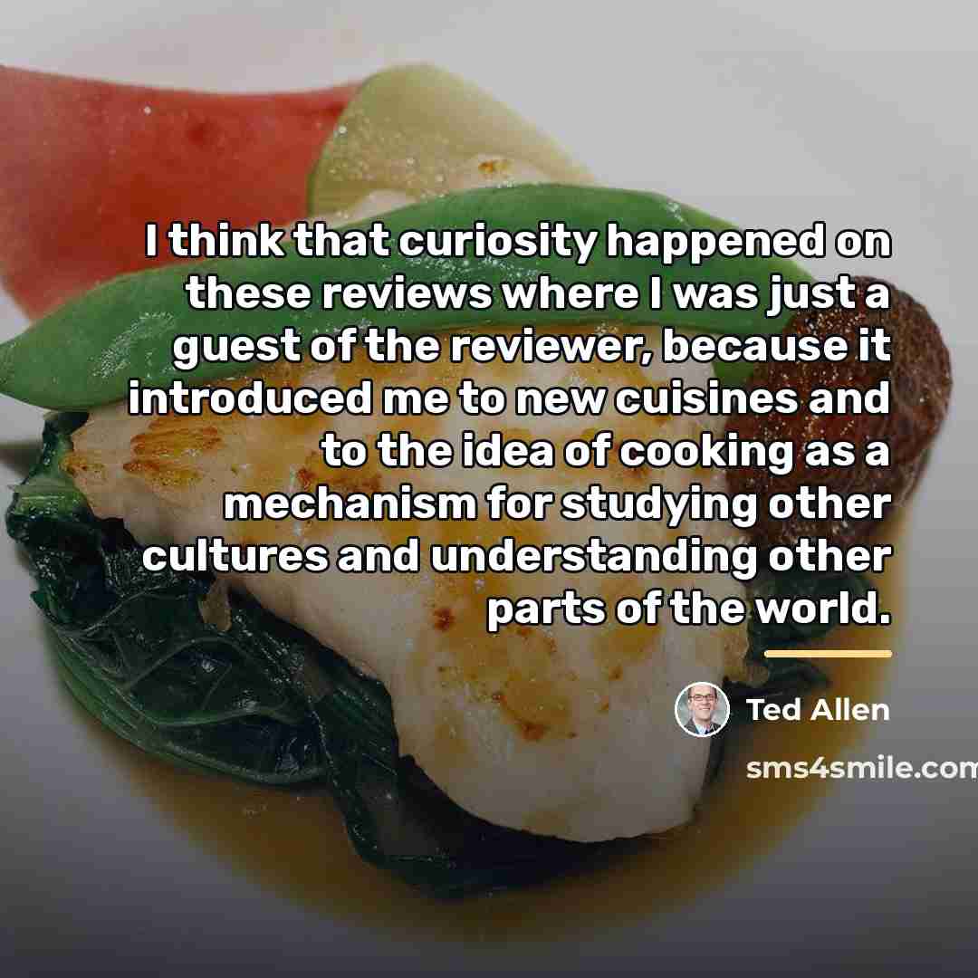 “I think that curiosity happened on these reviews where I…” quote by Ted Allen