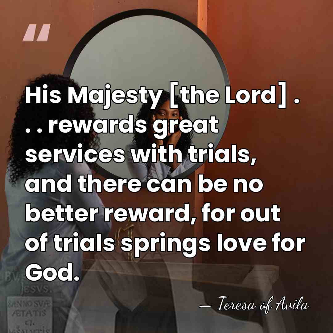 His Majesty [the Lord] . . . rewards great services with trials,&hellip; - Teresa of Avila