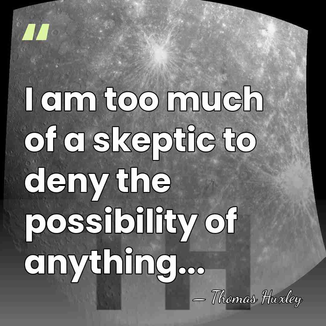 I am too much of a skeptic to deny the possibility of&hellip; - Thomas Huxley