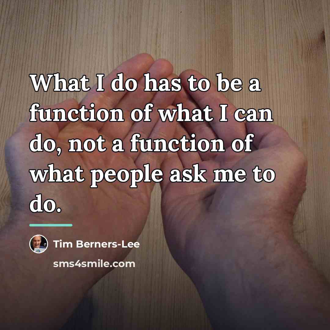 “What I do has to be a function of what…” quote by Tim Berners-Lee