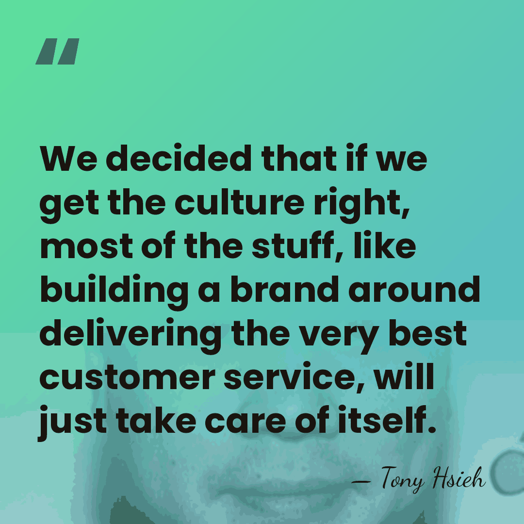 We decided that if we get the culture right, most of the&hellip; - Tony Hsieh